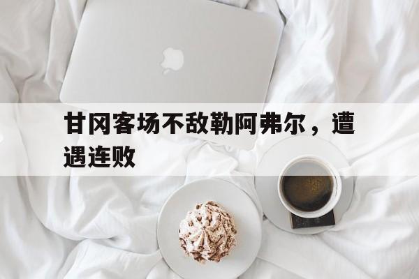 包含甘冈客场不敌勒阿弗尔,遭遇连败的词条