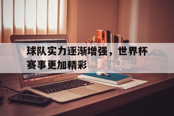 关于球队实力逐渐增强,世界杯赛事更加精彩的信息