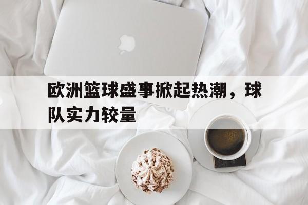 欧洲篮球盛事掀起热潮,球队实力较量的简单介绍