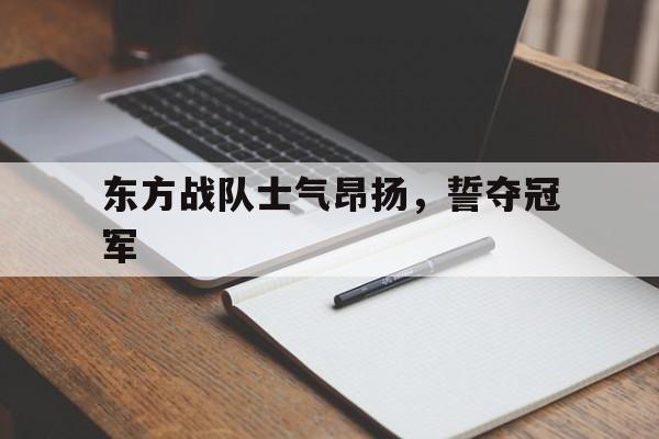 东方战队士气昂扬,誓夺冠军