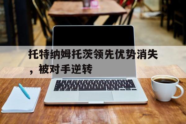 关于托特纳姆托茨领先优势消失,被对手逆转的信息
