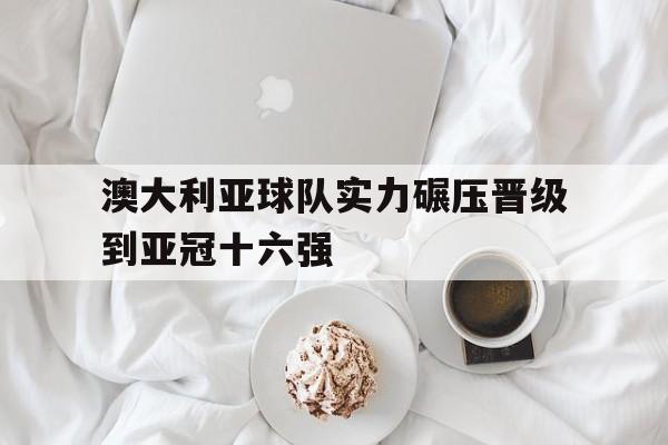 澳大利亚球队实力碾压晋级到亚冠十六强