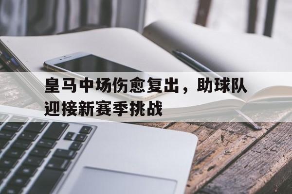 皇马中场伤愈复出,助球队迎接新赛季挑战的简单介绍