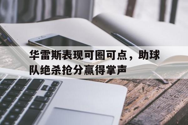 包含华雷斯表现可圈可点,助球队绝杀抢分赢得掌声的词条