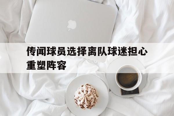 传闻球员选择离队球迷担心重塑阵容