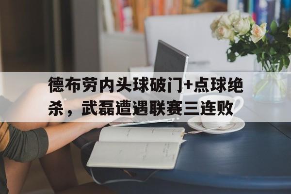 德布劳内头球破门+点球绝杀,武磊遭遇联赛三连败