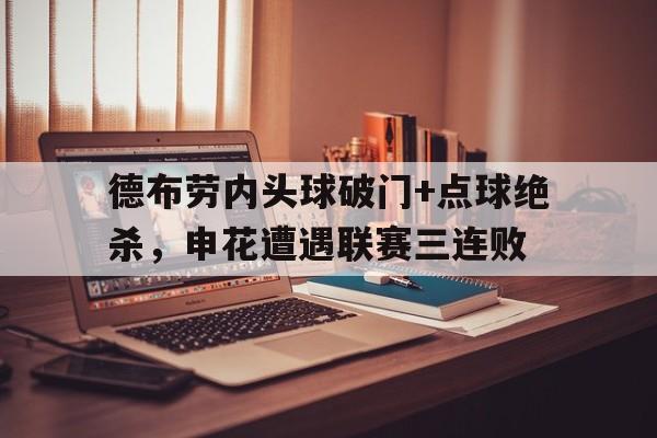 德布劳内头球破门+点球绝杀,申花遭遇联赛三连败