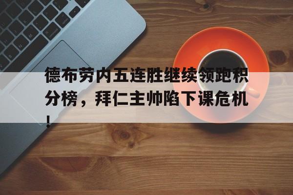 德布劳内五连胜继续领跑积分榜,拜仁主帅陷下课危机!德布劳内最新消息