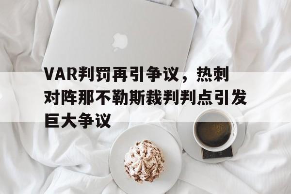VAR判罚再引争议,热刺对阵那不勒斯裁判判点引发巨大争议